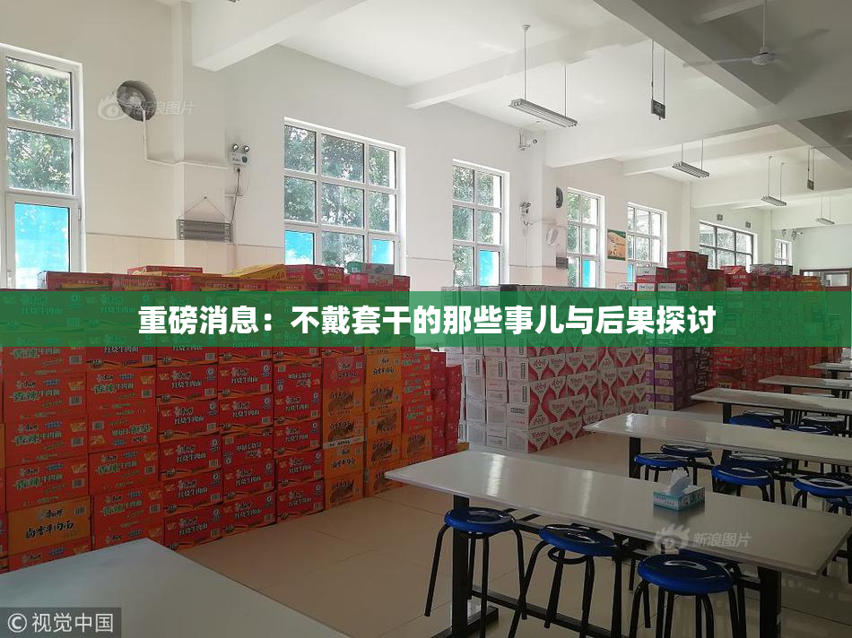 重磅消息：不戴套干的那些事儿与后果探讨