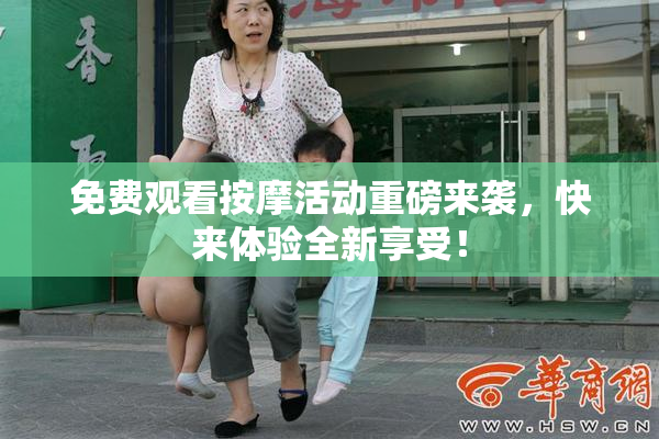 免费观看按摩活动重磅来袭，快来体验全新享受！