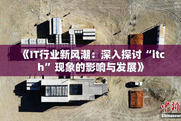 《IT行业新风潮：深入探讨“itch”现象的影响与发展》