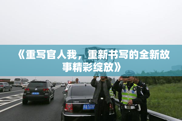 《重写官人我，重新书写的全新故事精彩绽放》