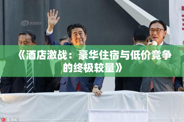 《酒店激战：豪华住宿与低价竞争的终极较量》