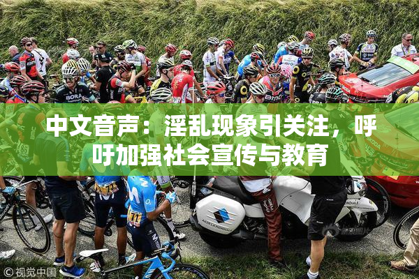 中文音声：淫乱现象引关注，呼吁加强社会宣传与教育
