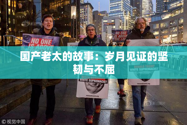 国产老太的故事：岁月见证的坚韧与不屈