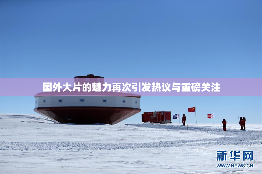国外大片的魅力再次引发热议与重磅关注