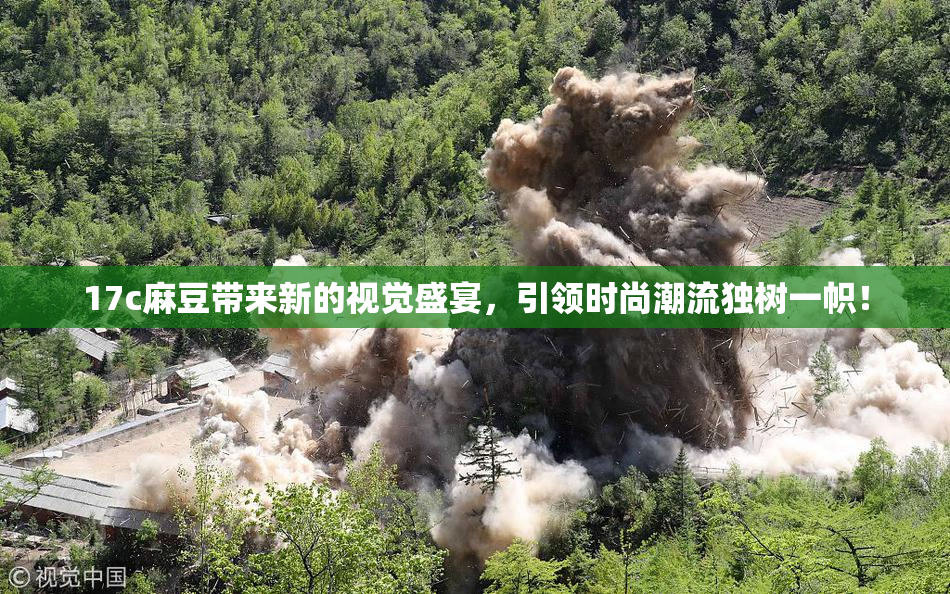 17c麻豆带来新的视觉盛宴，引领时尚潮流独树一帜！