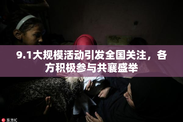 9.1大规模活动引发全国关注，各方积极参与共襄盛举