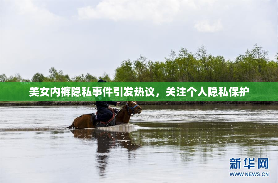 美女内裤隐私事件引发热议，关注个人隐私保护