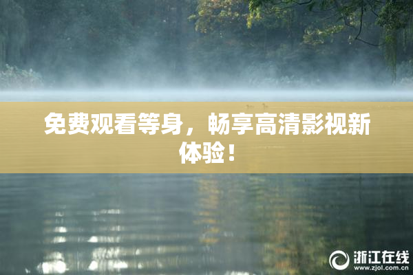 免费观看等身，畅享高清影视新体验！