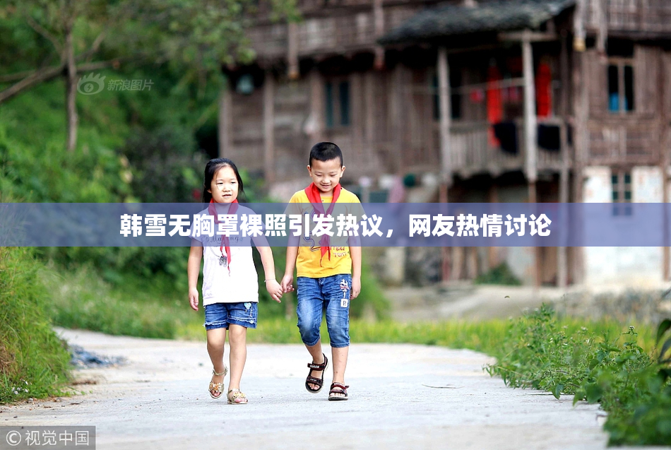 韩雪无胸罩裸照引发热议，网友热情讨论