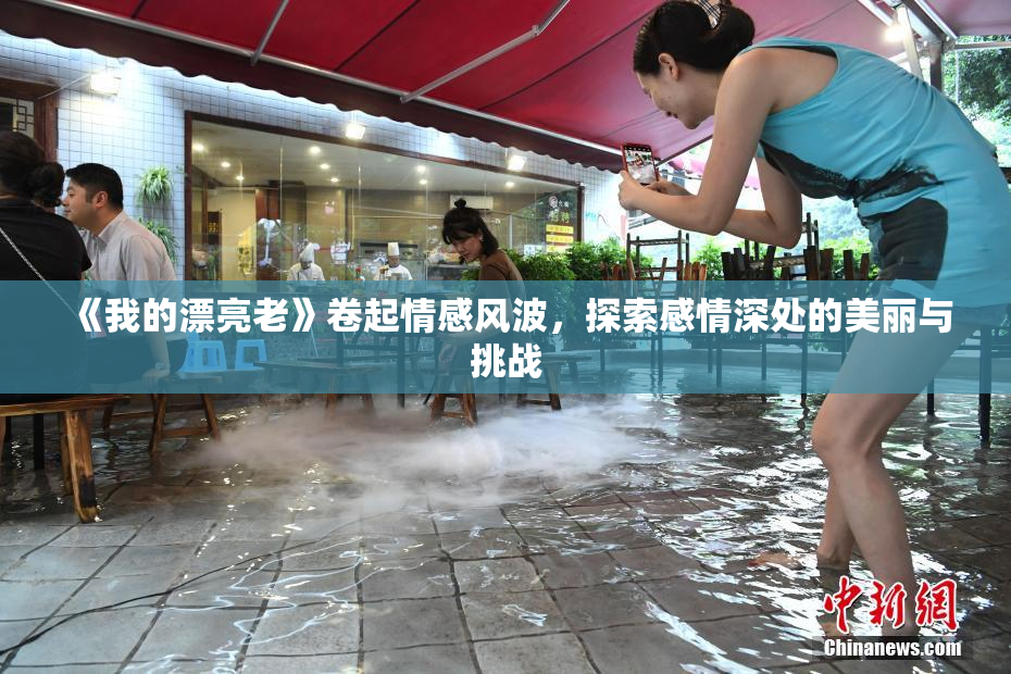 《我的漂亮老》卷起情感风波，探索感情深处的美丽与挑战