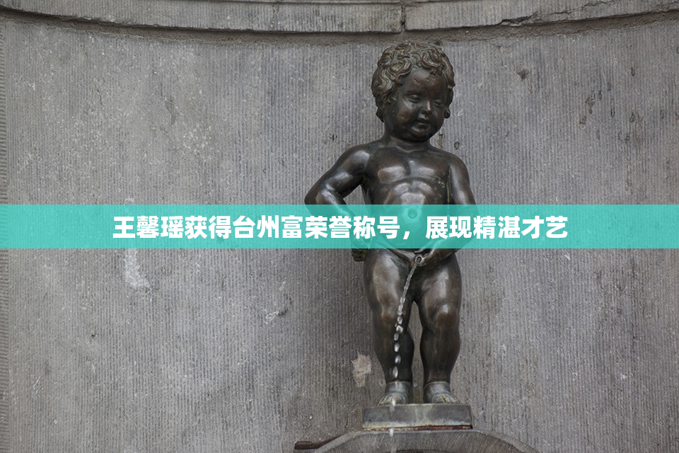 王馨瑶获得台州富荣誉称号，展现精湛才艺