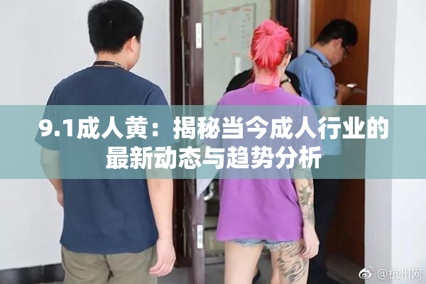9.1成人黄：揭秘当今成人行业的最新动态与趋势分析