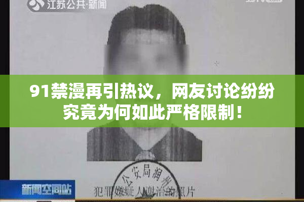 91禁漫再引热议，网友讨论纷纷究竟为何如此严格限制！