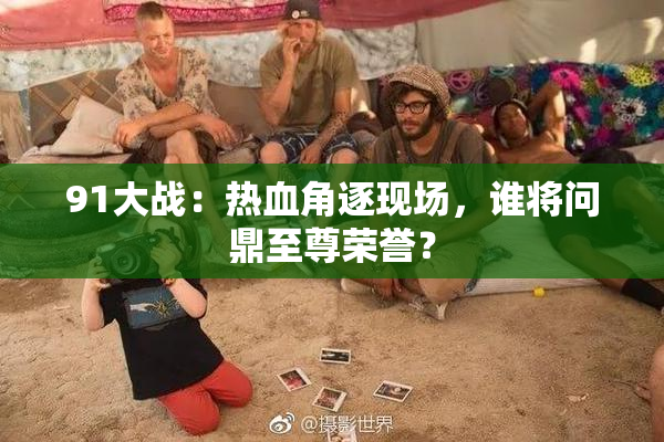 91大战：热血角逐现场，谁将问鼎至尊荣誉？