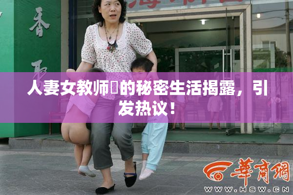 人妻女教师姫的秘密生活揭露，引发热议！