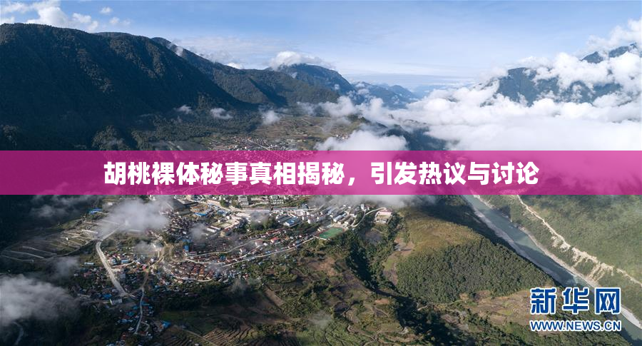 胡桃裸体秘事真相揭秘，引发热议与讨论