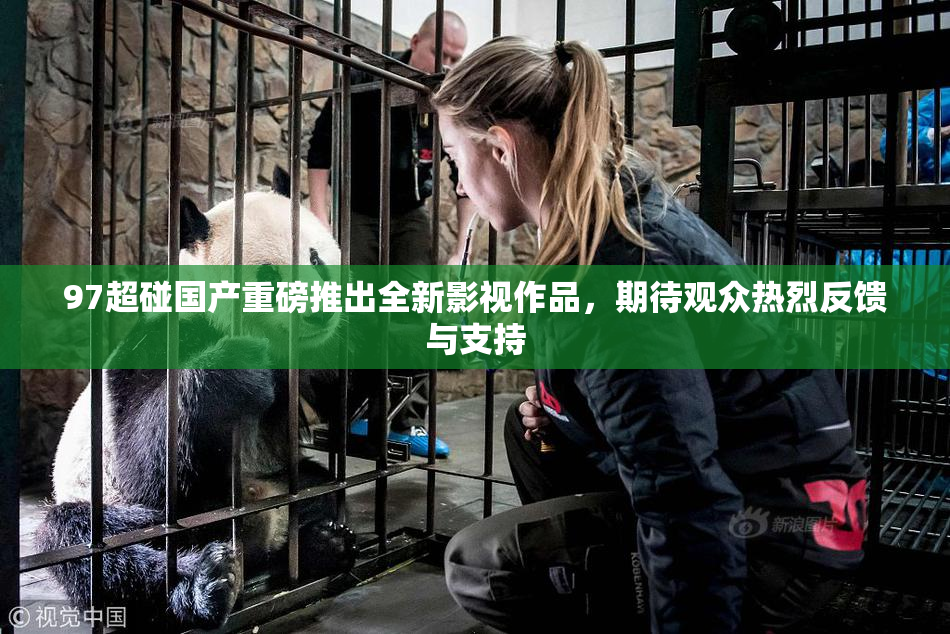 97超碰国产重磅推出全新影视作品，期待观众热烈反馈与支持