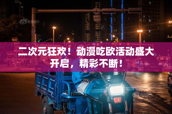 二次元狂欢！动漫吃欧活动盛大开启，精彩不断！