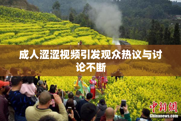 成人涩涩视频引发观众热议与讨论不断