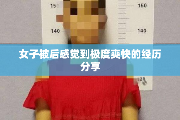 女子被后感觉到极度爽快的经历分享