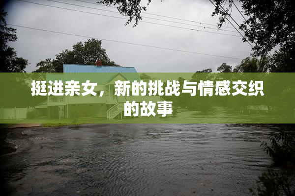 挺进亲女，新的挑战与情感交织的故事