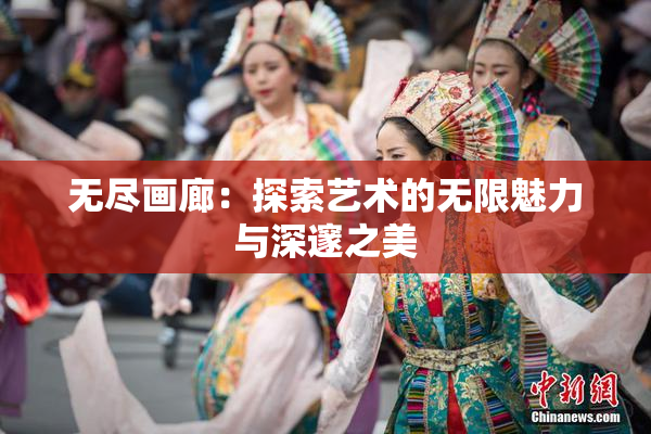 无尽画廊：探索艺术的无限魅力与深邃之美