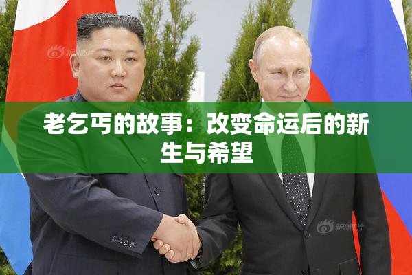 老乞丐的故事：改变命运后的新生与希望
