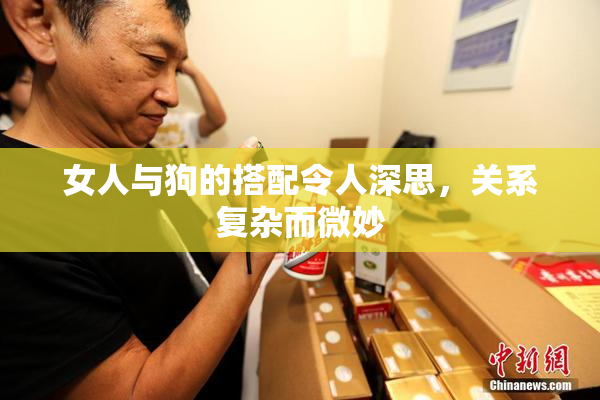 女人与狗的搭配令人深思，关系复杂而微妙