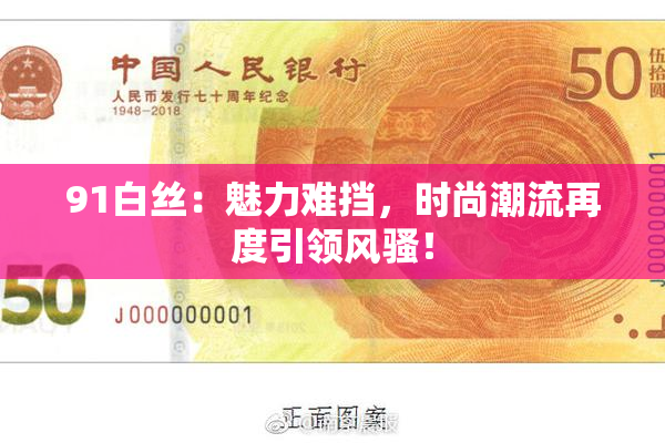 91白丝：魅力难挡，时尚潮流再度引领风骚！