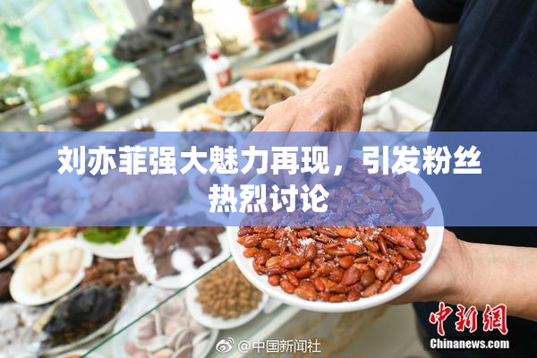 刘亦菲强大魅力再现，引发粉丝热烈讨论