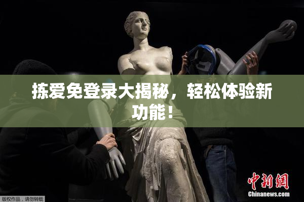 拣爱免登录大揭秘，轻松体验新功能！