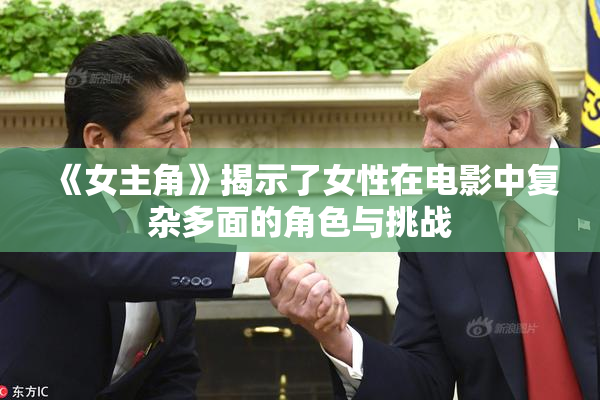 《女主角》揭示了女性在电影中复杂多面的角色与挑战