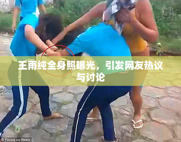 王雨纯全身照曝光，引发网友热议与讨论