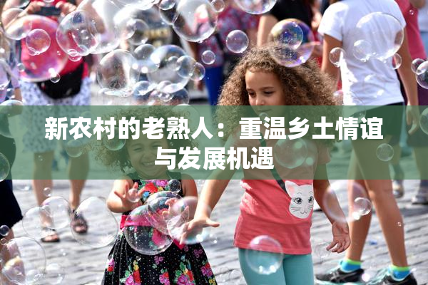 新农村的老熟人：重温乡土情谊与发展机遇