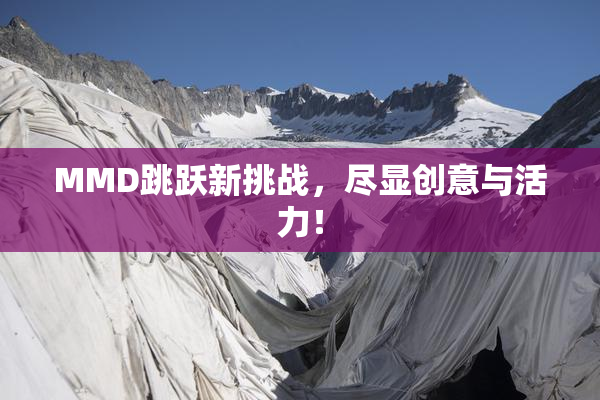 MMD跳跃新挑战，尽显创意与活力！
