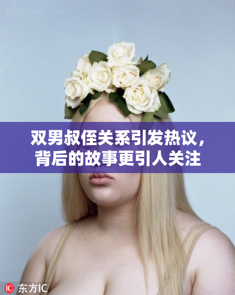 双男叔侄关系引发热议，背后的故事更引人关注