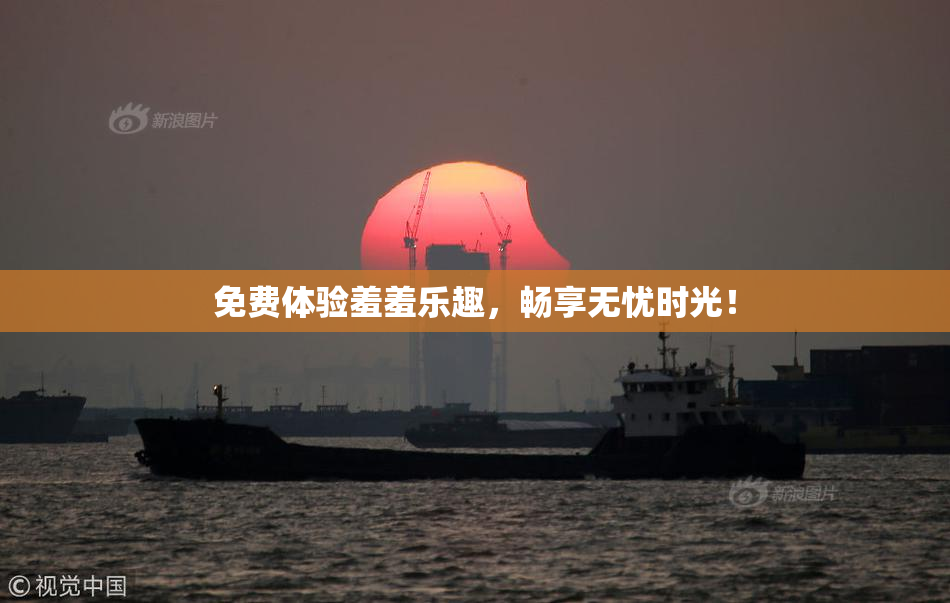 免费体验羞羞乐趣，畅享无忧时光！