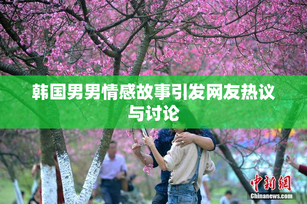 韩国男男情感故事引发网友热议与讨论