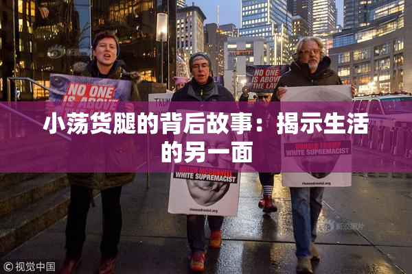 小荡货腿的背后故事：揭示生活的另一面