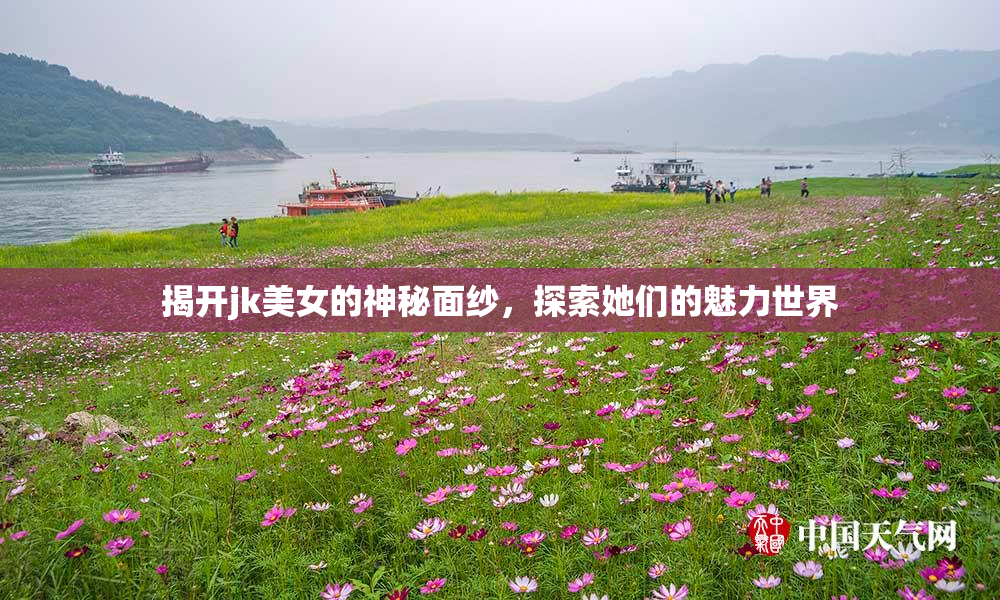 揭开jk美女的神秘面纱，探索她们的魅力世界