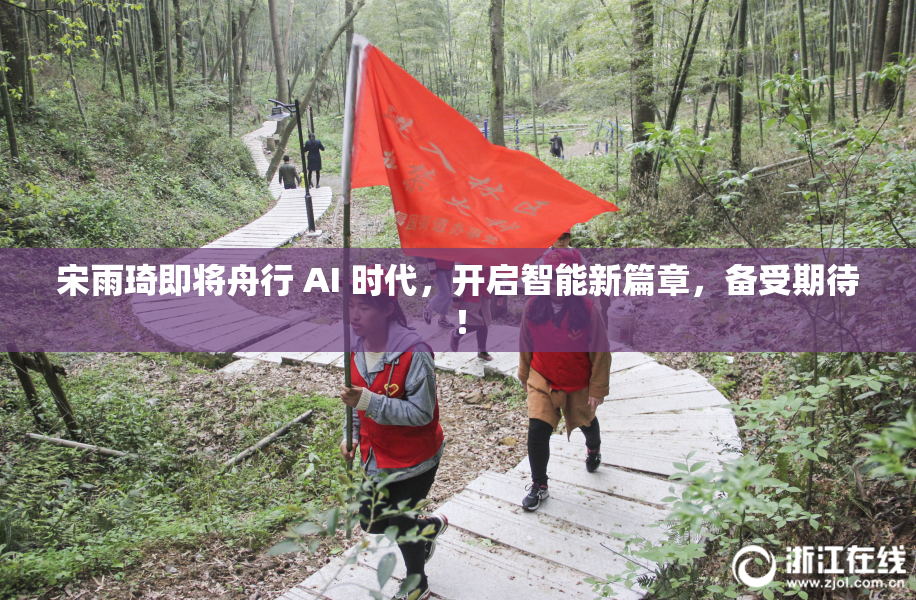 宋雨琦即将舟行 AI 时代，开启智能新篇章，备受期待！