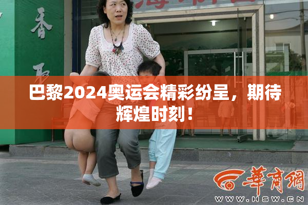巴黎2024奥运会精彩纷呈，期待辉煌时刻！