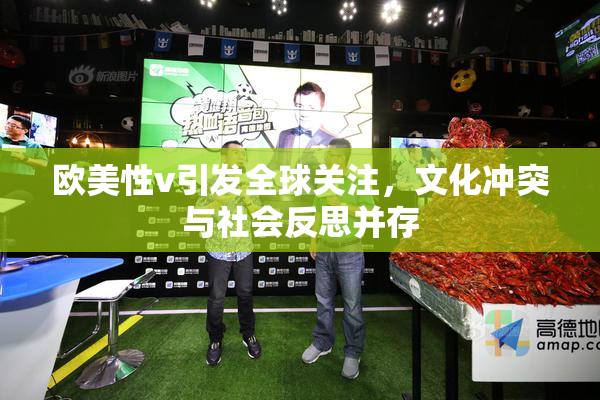 欧美性v引发全球关注，文化冲突与社会反思并存