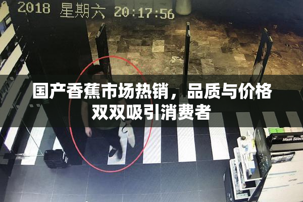 国产香蕉市场热销，品质与价格双双吸引消费者