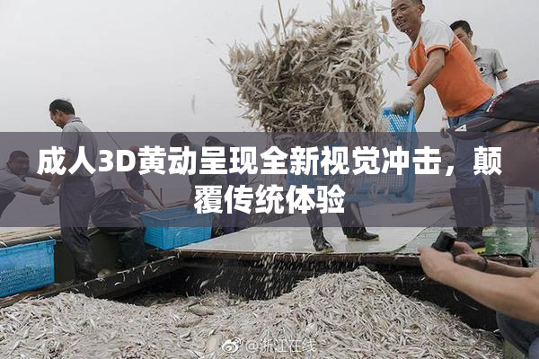成人3D黄动呈现全新视觉冲击，颠覆传统体验