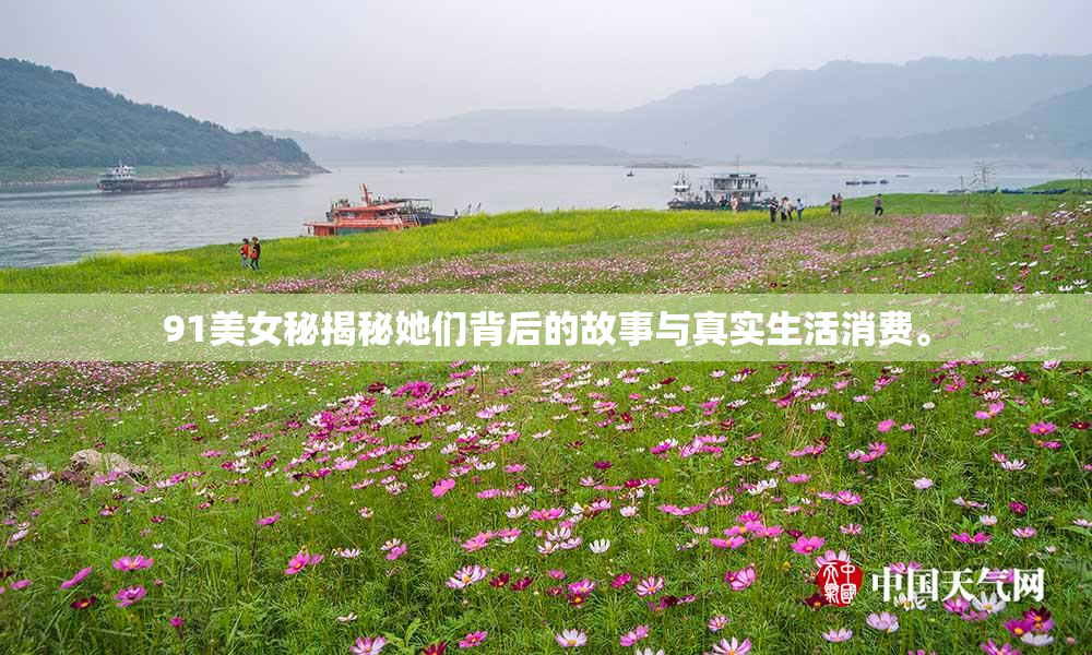 91美女秘揭秘她们背后的故事与真实生活消费。
