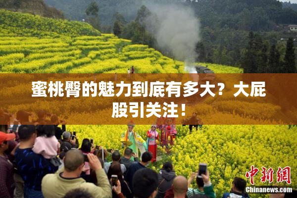 蜜桃臀的魅力到底有多大？大屁股引关注！