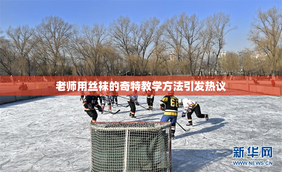 老师用丝袜的奇特教学方法引发热议