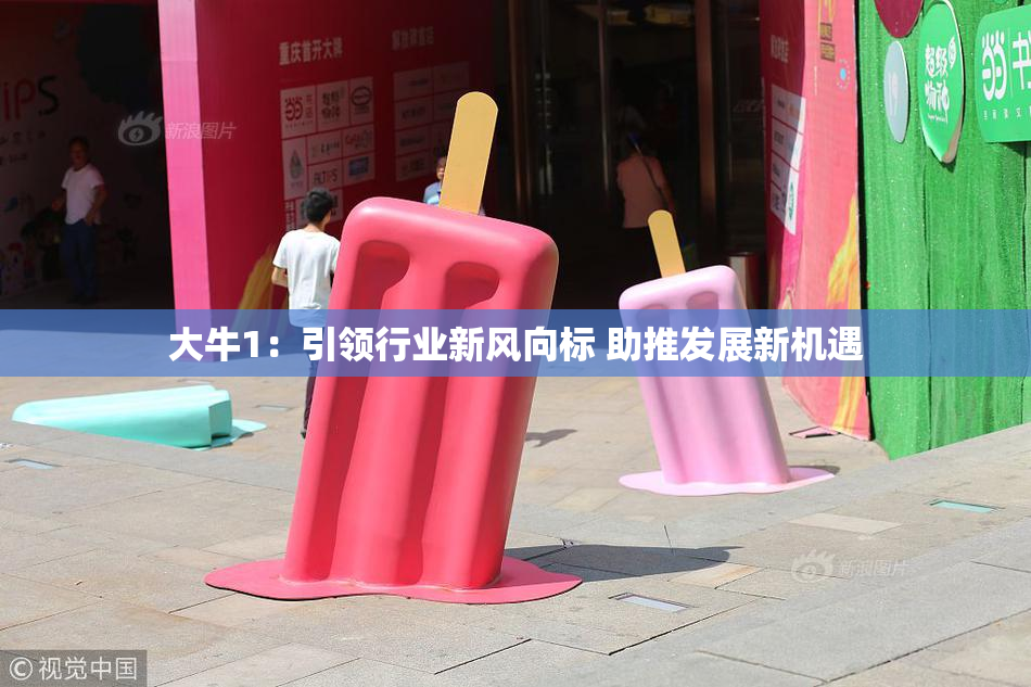 大牛1：引领行业新风向标 助推发展新机遇