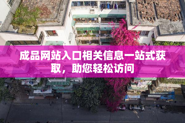 成品网站入口相关信息一站式获取，助您轻松访问